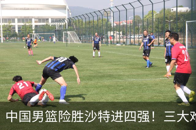 中国男篮险胜沙特进四强！三大难题考验郭士强，夺冠恐怕悬了
